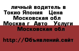 личный водитель в Токио Япония › Цена ­ 1 - Московская обл., Москва г. Авто » Услуги   . Московская обл.